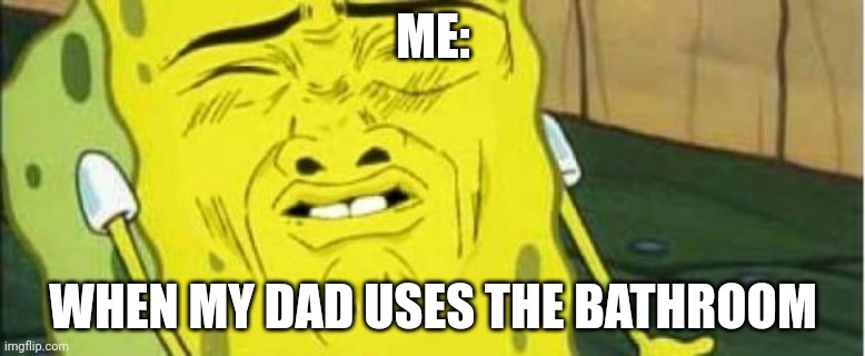 For real | ME:; WHEN MY DAD USES THE BATHROOM | image tagged in spongebob stink,dad joke,eww | made w/ Imgflip meme maker