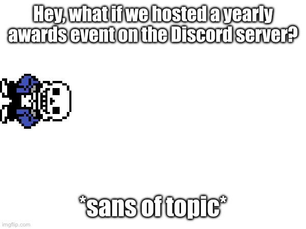 This would be a good suggestion..? (Sans of topic) | Hey, what if we hosted a yearly awards event on the Discord server? *sans of topic* | made w/ Imgflip meme maker