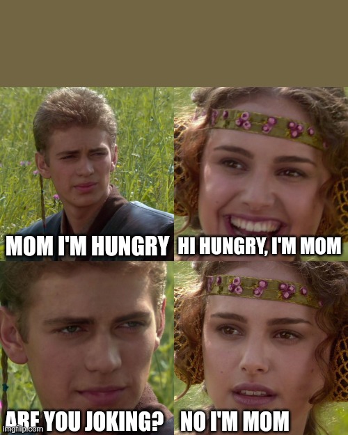Anakin Padme 4 Panel | HI HUNGRY, I'M MOM; MOM I'M HUNGRY; ARE YOU JOKING?    NO I'M MOM | image tagged in anakin padme 4 panel | made w/ Imgflip meme maker