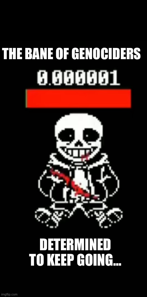 Am I wrong? | THE BANE OF GENOCIDERS; DETERMINED TO KEEP GOING… | made w/ Imgflip meme maker