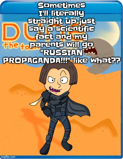 Listening to: otsukare summer - halcali | Sometimes I'll literally straight up just say a scientific fact and my parents will go "RUSSIAN PROPAGANDA!!!" like what?? | image tagged in dune the toon | made w/ Imgflip meme maker