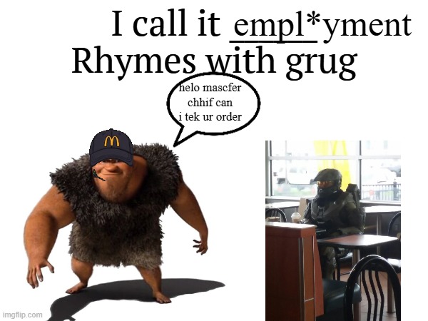 grug with a j*b | empl*yment; helo mascfer chhif can i tek ur order | image tagged in i call it _____,scary,grug,memes,shitpost,job | made w/ Imgflip meme maker