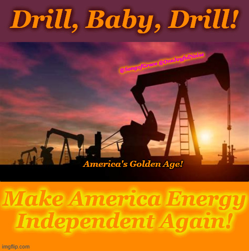 Drill, Baby, Drill! | Drill, Baby, Drill! @SongofGrace @OneJoyfulNoise; America's Golden Age! Make America Energy Independent Again! | image tagged in energy independence | made w/ Imgflip meme maker