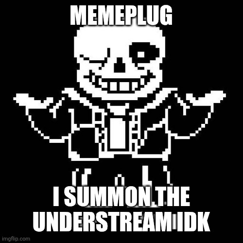 sans undertale | MEMEPLUG; I SUMMON THE UNDERSTREAM IDK | image tagged in sans undertale,colonized lmao | made w/ Imgflip meme maker