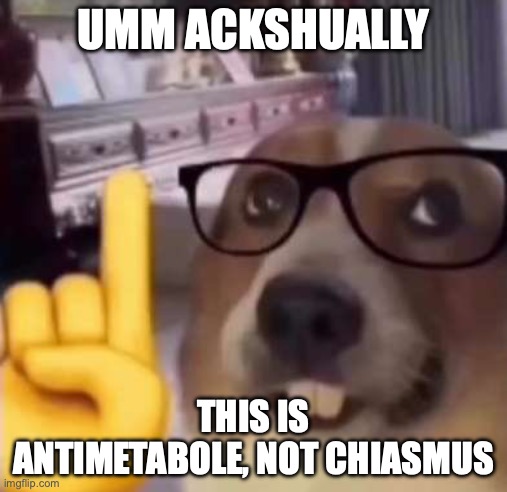 Umm actually | UMM ACKSHUALLY; THIS IS ANTIMETABOLE, NOT CHIASMUS | image tagged in umm actually | made w/ Imgflip meme maker