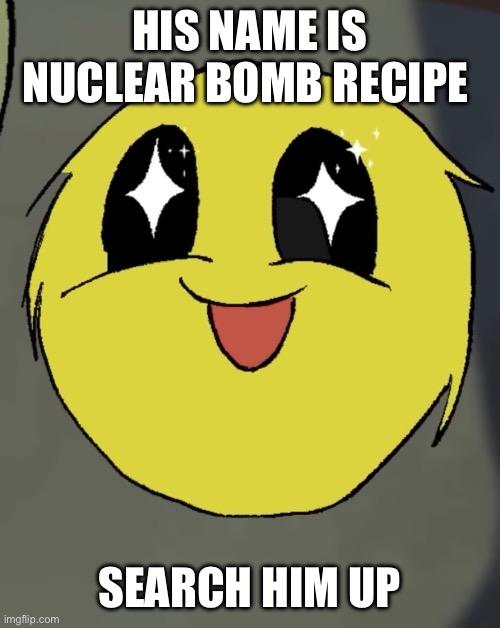 Do it | HIS NAME IS NUCLEAR BOMB RECIPE; SEARCH HIM UP | image tagged in search him up | made w/ Imgflip meme maker