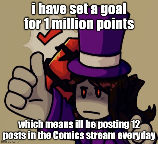 when you post a comic in the comics stream ppl just upvote it and a typical post there gets 30 ups | i have set a goal for 1 million points; which means ill be posting 12 posts in the Comics stream everyday | image tagged in mach | made w/ Imgflip meme maker