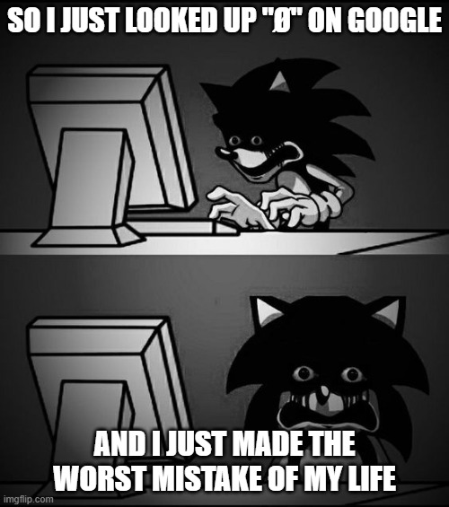 Sonic Computer | SO I JUST LOOKED UP "Ø" ON GOOGLE; AND I JUST MADE THE WORST MISTAKE OF MY LIFE | image tagged in sonic computer | made w/ Imgflip meme maker