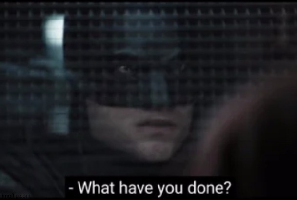 The Batman What have you done? | image tagged in the batman what have you done | made w/ Imgflip meme maker