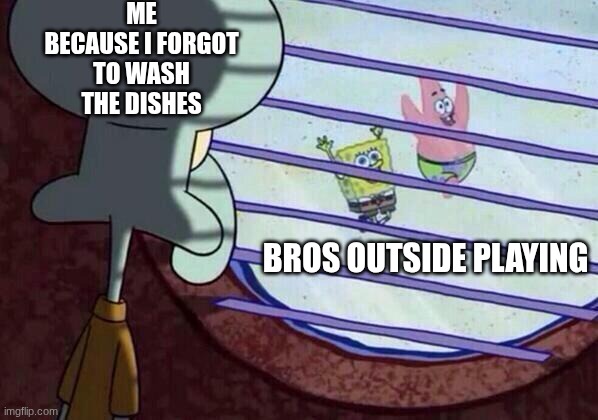 balright | ME BECAUSE I FORGOT TO WASH THE DISHES; BROS OUTSIDE PLAYING | image tagged in squidward window | made w/ Imgflip meme maker