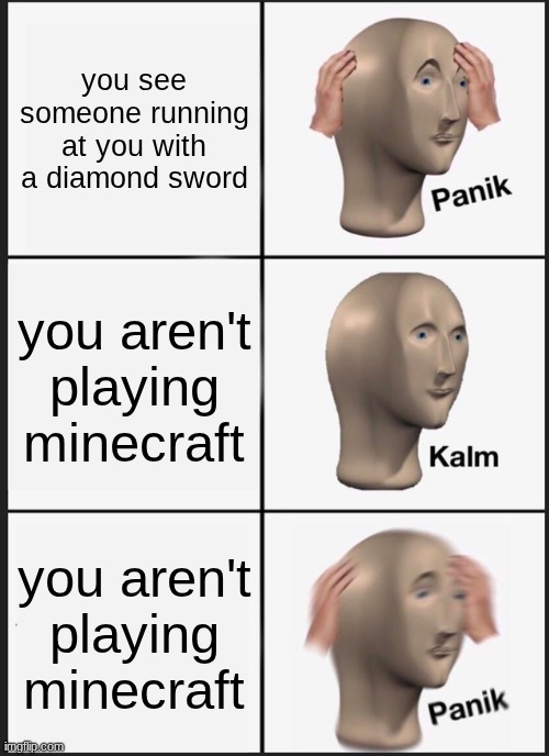 Panik Kalm Panik | you see someone running at you with a diamond sword; you aren't playing minecraft; you aren't playing minecraft | image tagged in memes,panik kalm panik | made w/ Imgflip meme maker