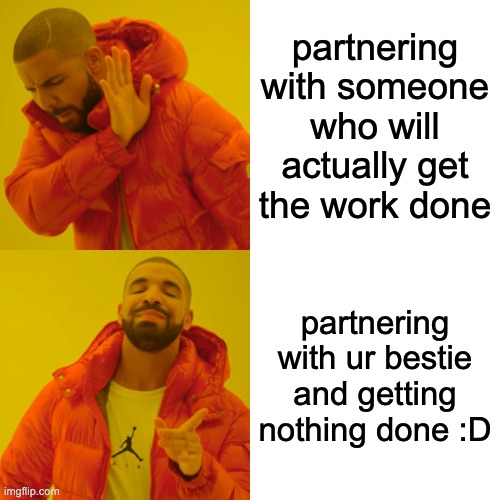 Drake Hotline Bling | partnering with someone who will actually get the work done; partnering with ur bestie and getting nothing done :D | image tagged in memes,drake hotline bling | made w/ Imgflip meme maker