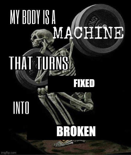 My body is machine | FIXED BROKEN | image tagged in my body is machine | made w/ Imgflip meme maker