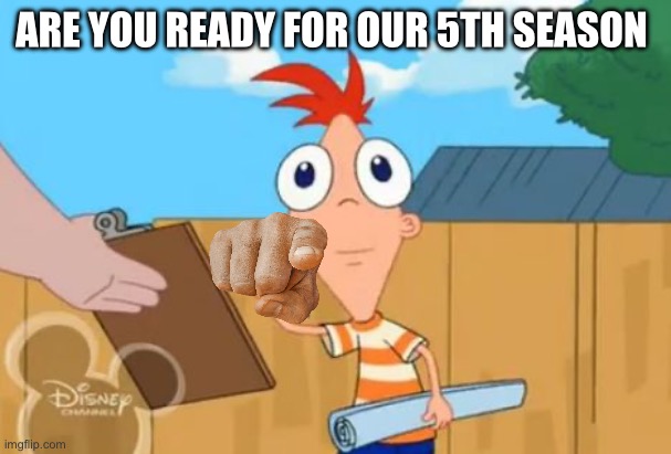 Phineas front face | ARE YOU READY FOR OUR 5TH SEASON | image tagged in phineas front face | made w/ Imgflip meme maker