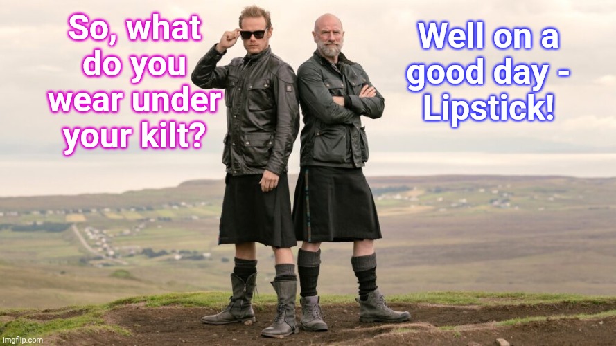 Well on a
 good day - 

Lipstick! So, what do you wear under your kilt? | image tagged in funny memes | made w/ Imgflip meme maker