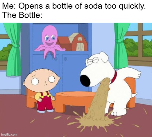 Puking Brian Griiffin | Me: Opens a bottle of soda too quickly.
The Bottle: | image tagged in puking brian griiffin | made w/ Imgflip meme maker