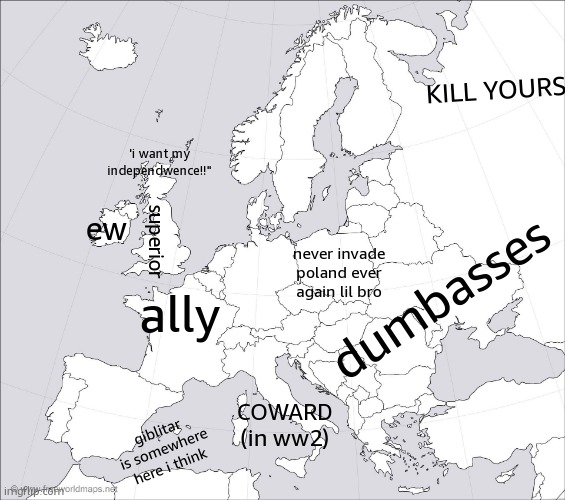 map of europe labeled by a brit | KILL YOURSHELF; 'i want my independwence!!"; ew; superior; dumbasses; never invade poland ever again lil bro; ally; COWARD (in ww2); giblitar is somewhere here i think | image tagged in blank europe map | made w/ Imgflip meme maker