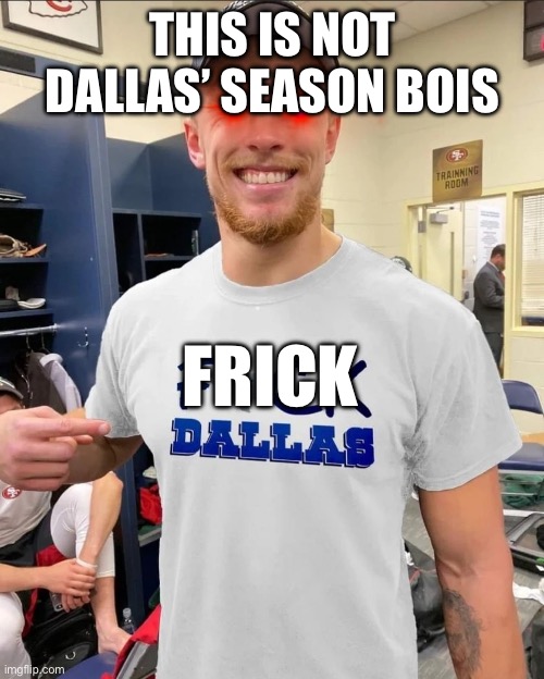 Yall aint makin it to the wild card ? | THIS IS NOT DALLAS’ SEASON BOIS; FRICK | image tagged in george kittle 49ers | made w/ Imgflip meme maker