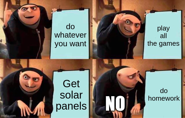 NO MORE HOMEWORK KIDS | do whatever you want; play all the games; Get solar panels; do homework; NO | image tagged in memes,gru's plan,funny homework,aint nobody got time for that | made w/ Imgflip meme maker