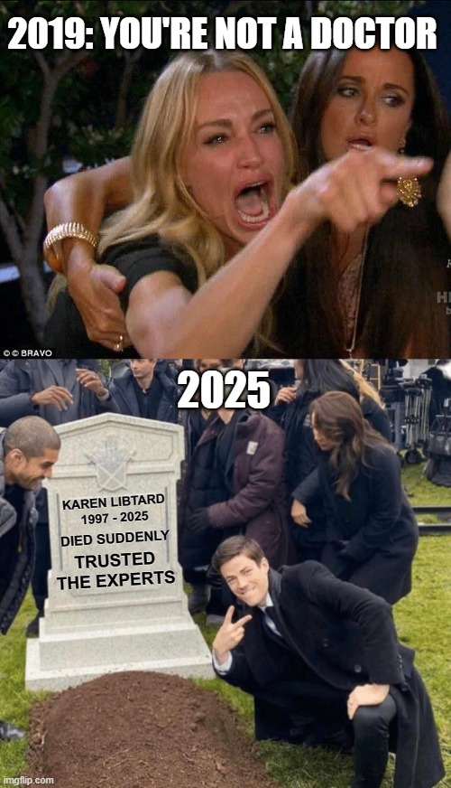 Died Suddenly - Trusted The Experts | 2019: YOU'RE NOT A DOCTOR; 2025; KAREN LIBTARD
1997 - 2025; DIED SUDDENLY; TRUSTED THE EXPERTS | image tagged in taylor armstrong crying,grant gustin over grave | made w/ Imgflip meme maker