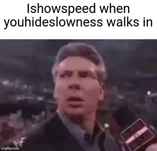 x when x walks in | Ishowspeed when youhideslowness walks in | image tagged in x when x walks in | made w/ Imgflip meme maker