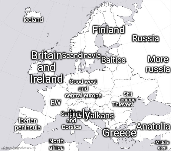 Europe according to a geography nerd | Finland; iceland; Russia; Scandinavia; Baltics; More russia; Britain and Ireland; Good west and central europe; Shit europe; EW; Thieves; Italy; Balkans; Iberian peninsula; Sardinia and Corsica; Anatolia; Greece; North africa; Middle east | image tagged in blank europe map | made w/ Imgflip meme maker