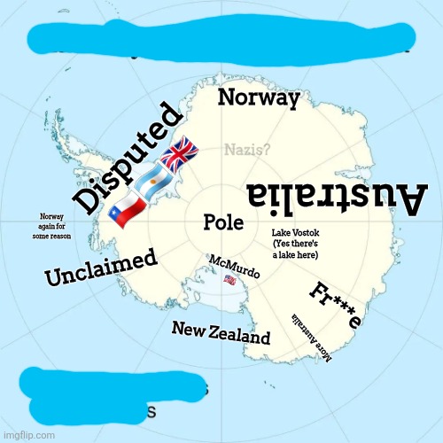 Antarctica /srs | Norway; Disputed
🇨🇱🇦🇷🇬🇧; Nazis? Australia; Pole; Norway again for some reason; Lake Vostok
(Yes there's a lake here); Unclaimed; McMurdo
🇺🇲; Fr***e; New Zealand; More Australia | image tagged in railway map of antarctica,map,maps | made w/ Imgflip meme maker