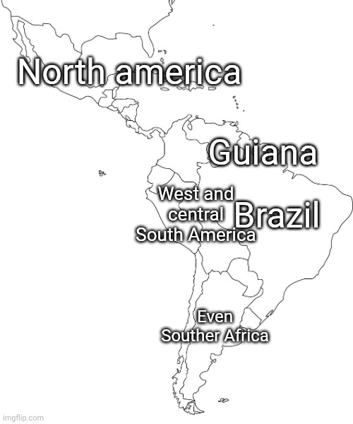 Geo nerd south america | North america; Guiana; Brazil; West and central South America; Even Souther Africa | image tagged in south and central america | made w/ Imgflip meme maker