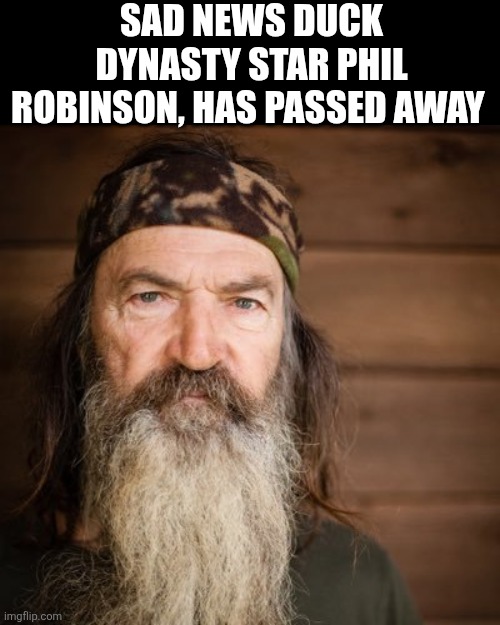 Sad News Duck Dynasty Star Phil Robinson, Has Passed Away | SAD NEWS DUCK DYNASTY STAR PHIL ROBINSON, HAS PASSED AWAY | image tagged in chrisjoines1 | made w/ Imgflip meme maker