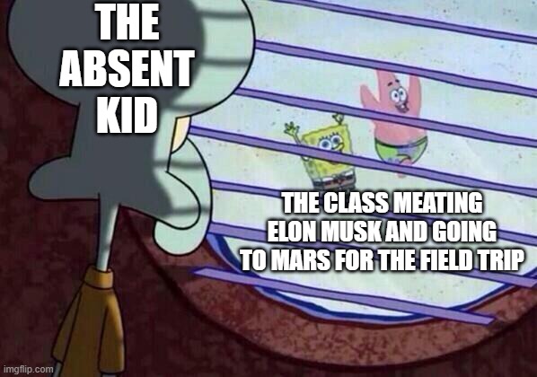 Squidward window | THE ABSENT KID; THE CLASS MEATING ELON MUSK AND GOING TO MARS FOR THE FIELD TRIP | image tagged in squidward window | made w/ Imgflip meme maker