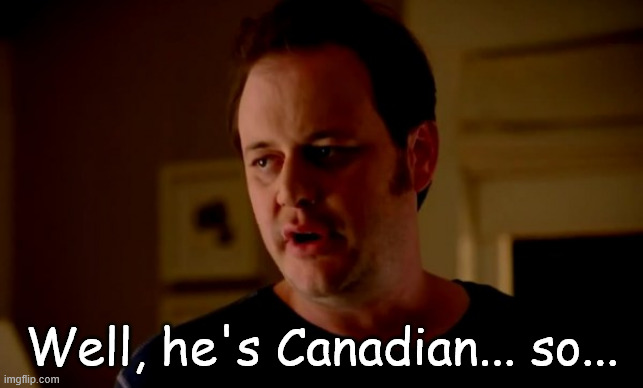 Jake from state farm | Well, he's Canadian... so... | image tagged in jake from state farm | made w/ Imgflip meme maker