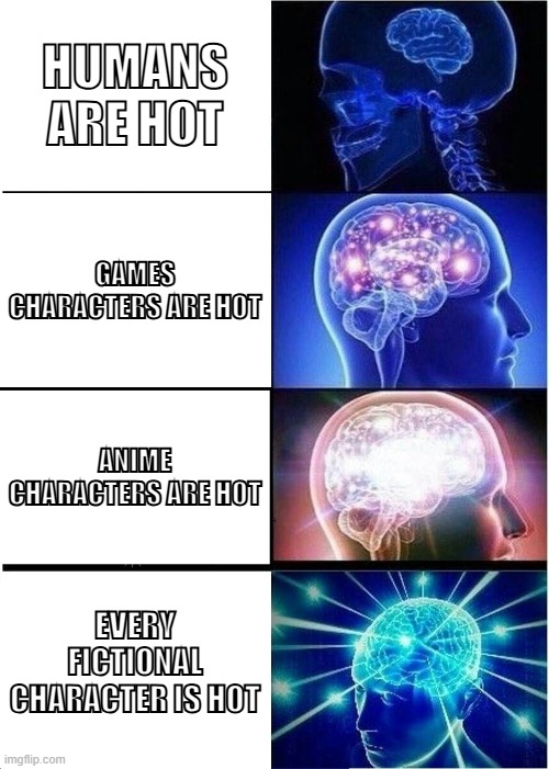 facts | HUMANS ARE HOT; GAMES CHARACTERS ARE HOT; ANIME CHARACTERS ARE HOT; EVERY FICTIONAL CHARACTER IS HOT | image tagged in memes,expanding brain | made w/ Imgflip meme maker
