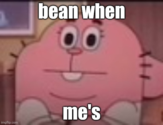 huh | bean when; me's | image tagged in richard watterson staring | made w/ Imgflip meme maker
