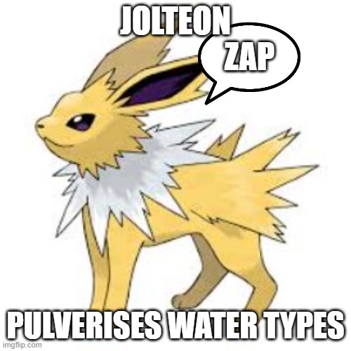 Jolteon no care about Water types | JOLTEON; ZAP; PULVERISES WATER TYPES | image tagged in pokemon,eevee,jolteon,eeveelutions | made w/ Imgflip meme maker