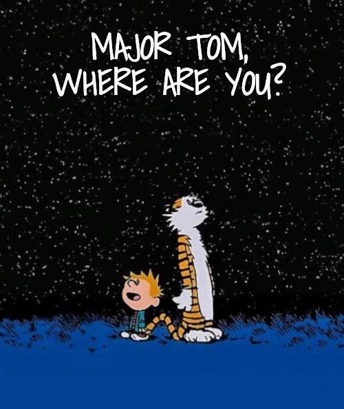 Big idea | MAJOR TOM, WHERE ARE YOU? | image tagged in big idea | made w/ Imgflip meme maker