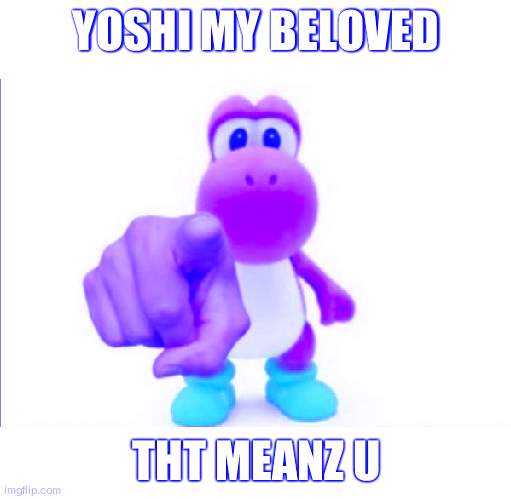 Pointing Yoshi | YOSHI MY BELOVED; THT MEANZ U | image tagged in pointing yoshi | made w/ Imgflip meme maker