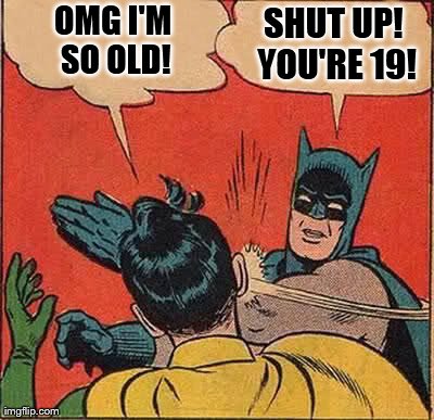 Batman Slapping Robin Meme | OMG I'M SO OLD! SHUT UP! YOU'RE 19! | image tagged in memes,batman slapping robin | made w/ Imgflip meme maker