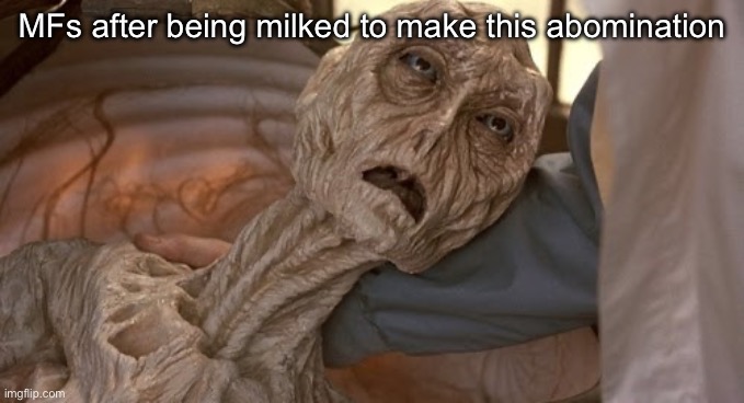 Dehydrated Alien | MFs after being milked to make this abomination | image tagged in dehydrated alien | made w/ Imgflip meme maker