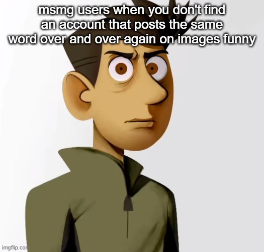 msmg users when you don't find an account that posts the same word over and over again on images funny | made w/ Imgflip meme maker