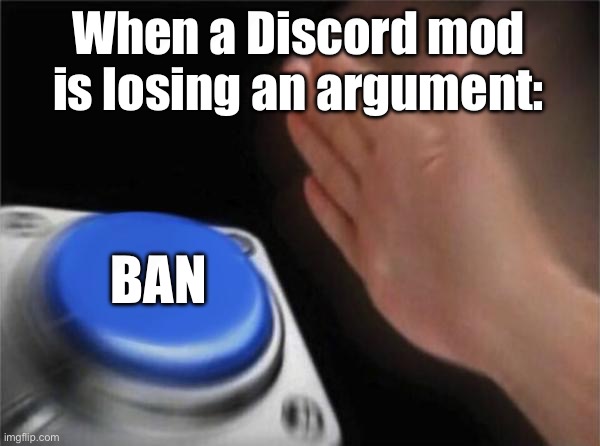 Is this meme dead yet? | When a Discord mod is losing an argument:; BAN | image tagged in memes,blank nut button,discord moderator | made w/ Imgflip meme maker
