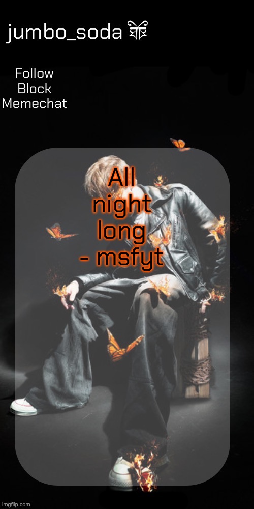 A song about sex has no right to be this good | All night long - msfyt | image tagged in the butterfly effect temp | made w/ Imgflip meme maker