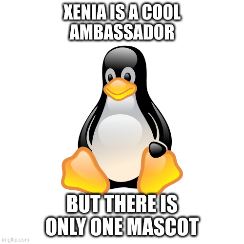 Tux the one and only Linux mascot | XENIA IS A COOL
AMBASSADOR; BUT THERE IS ONLY ONE MASCOT | image tagged in xenia,tux,linux,mascot | made w/ Imgflip meme maker