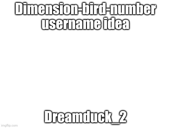 The Dream Dimension is a dimension in micnecraft that is currently unreleased | Dimension-bird-number username idea; Dreamduck_2 | made w/ Imgflip meme maker