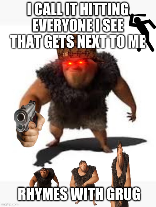 Grug meme | I CALL IT HITTING EVERYONE I SEE THAT GETS NEXT TO ME; RHYMES WITH GRUG | image tagged in grug | made w/ Imgflip meme maker