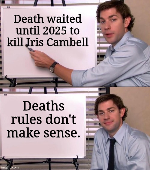 Jim Halpert Explains | Death waited until 2025 to kill Iris Cambell; Deaths rules don't make sense. | image tagged in jim halpert explains | made w/ Imgflip meme maker