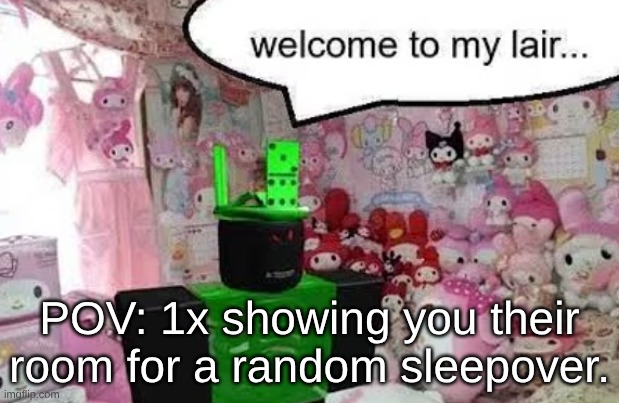 this isn't really a joke rp, but it could be. (I will come up with a better prompt in a future RP though.) | POV: 1x showing you their room for a random sleepover. | made w/ Imgflip meme maker