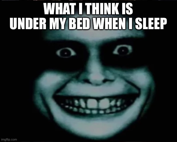 Monster under the bed be like | WHAT I THINK IS UNDER MY BED WHEN I SLEEP | image tagged in monster | made w/ Imgflip meme maker