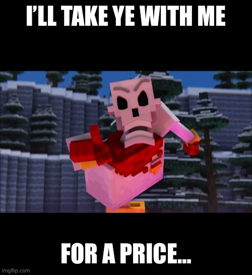 I’LL TAKE YE WITH ME FOR A PRICE… | made w/ Imgflip meme maker