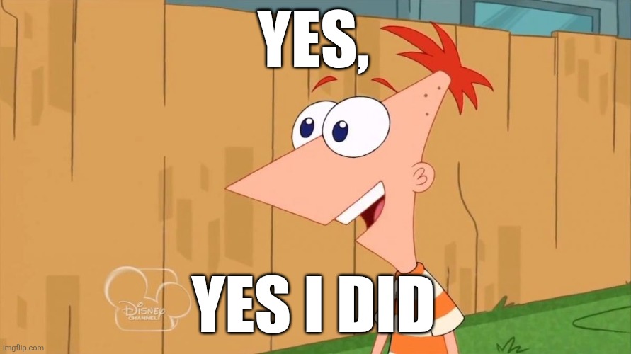 Yes Phineas | YES, YES I DID | image tagged in yes phineas | made w/ Imgflip meme maker