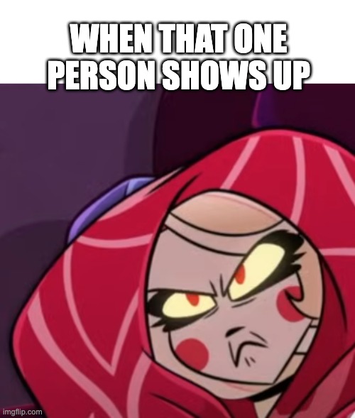 Pissed Charlie | WHEN THAT ONE PERSON SHOWS UP | image tagged in pissed charlie | made w/ Imgflip meme maker